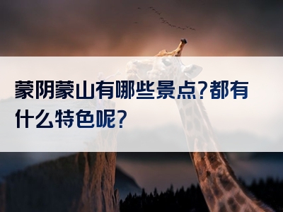 蒙阴蒙山有哪些景点？都有什么特色呢？