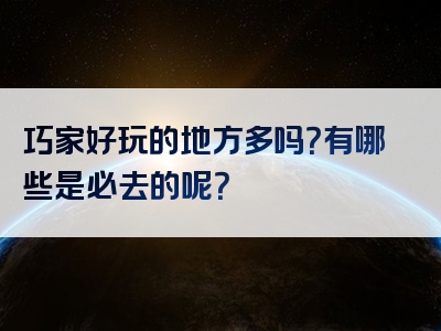 巧家好玩的地方多吗？有哪些是必去的呢？