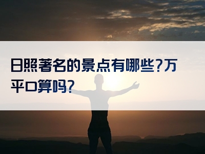 日照著名的景点有哪些？万平口算吗？
