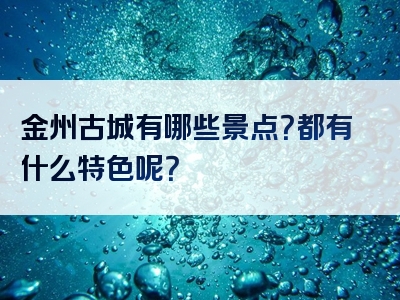 金州古城有哪些景点？都有什么特色呢？