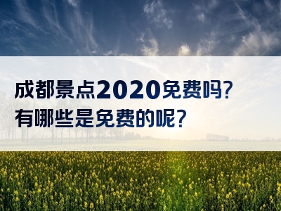 成都景点2020免费吗？有哪些是免费的呢？