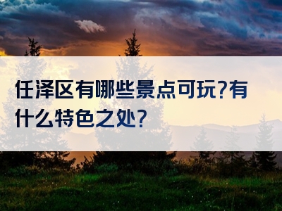 任泽区有哪些景点可玩？有什么特色之处？