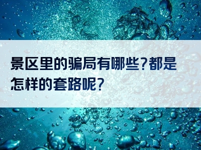 景区里的骗局有哪些？都是怎样的套路呢？