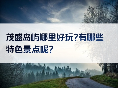 茂盛岛屿哪里好玩？有哪些特色景点呢？