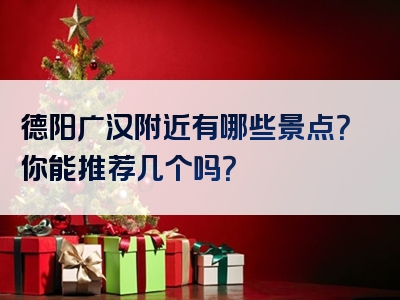 德阳广汉附近有哪些景点？你能推荐几个吗？