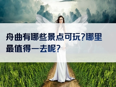 舟曲有哪些景点可玩？哪里最值得一去呢？