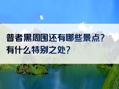 普者黑周围还有哪些景点？有什么特别之处？