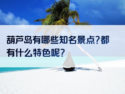 葫芦岛有哪些知名景点？都有什么特色呢？