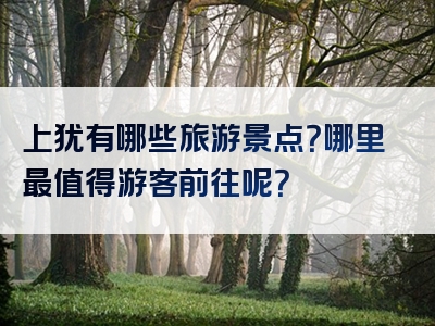 上犹有哪些旅游景点？哪里最值得游客前往呢？
