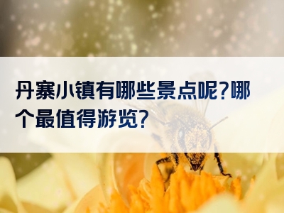 丹寨小镇有哪些景点呢？哪个最值得游览？