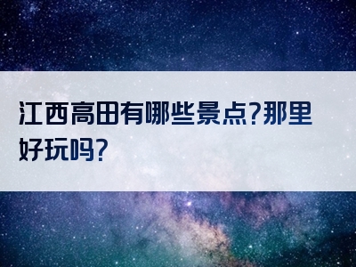 江西高田有哪些景点？那里好玩吗？