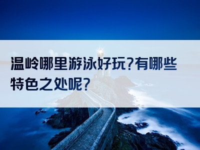 温岭哪里游泳好玩？有哪些特色之处呢？