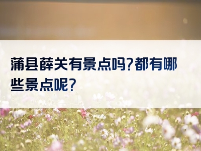 蒲县薛关有景点吗？都有哪些景点呢？