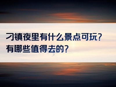 刁镇夜里有什么景点可玩？有哪些值得去的？