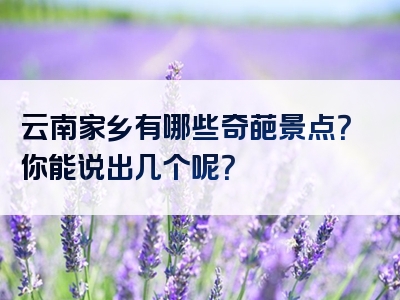 云南家乡有哪些奇葩景点？你能说出几个呢？