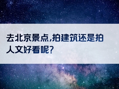 去北京景点，拍建筑还是拍人文好看呢？