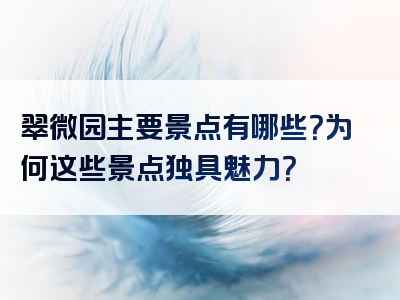 翠微园主要景点有哪些？为何这些景点独具魅力？