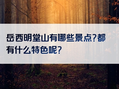 岳西明堂山有哪些景点？都有什么特色呢？