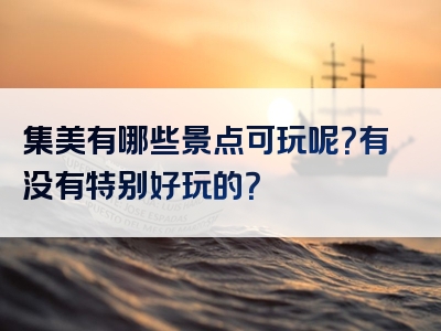 集美有哪些景点可玩呢？有没有特别好玩的？