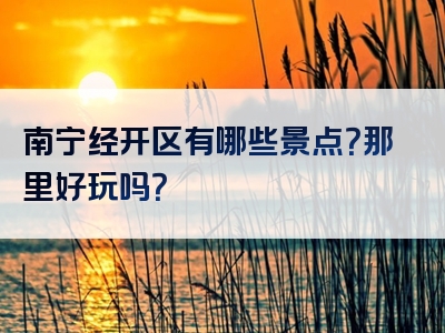 南宁经开区有哪些景点？那里好玩吗？