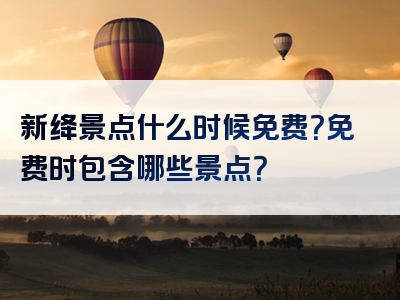 新绛景点什么时候免费？免费时包含哪些景点？