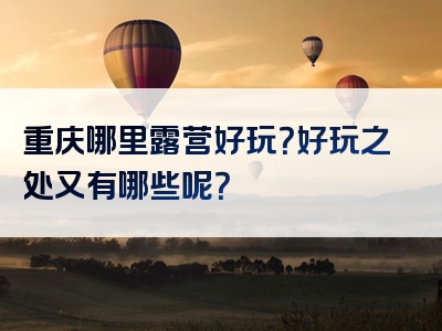 重庆哪里露营好玩？好玩之处又有哪些呢？