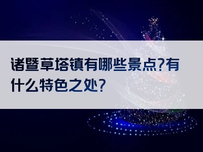诸暨草塔镇有哪些景点？有什么特色之处？