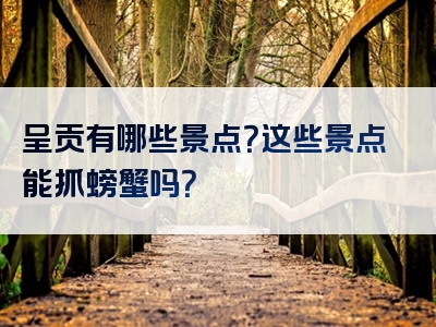 呈贡有哪些景点？这些景点能抓螃蟹吗？