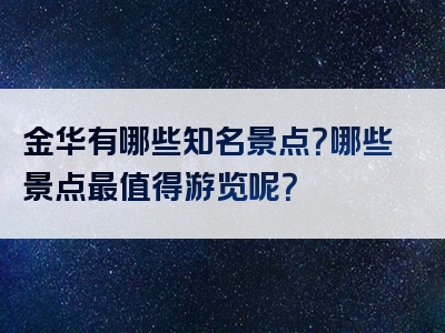 金华有哪些知名景点？哪些景点最值得游览呢？
