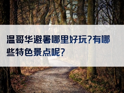 温哥华避暑哪里好玩？有哪些特色景点呢？