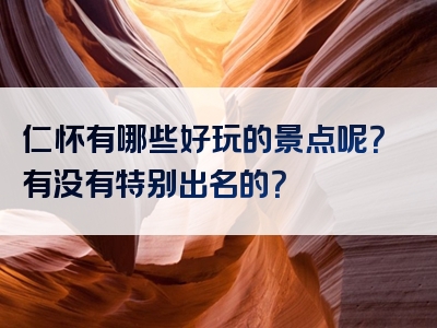 仁怀有哪些好玩的景点呢？有没有特别出名的？