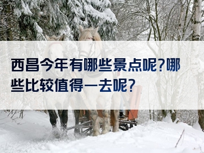 西昌今年有哪些景点呢？哪些比较值得一去呢？
