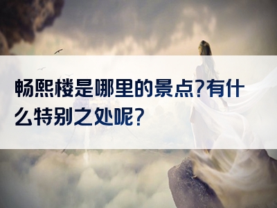 畅熙楼是哪里的景点？有什么特别之处呢？