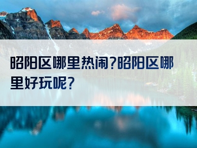 昭阳区哪里热闹？昭阳区哪里好玩呢？