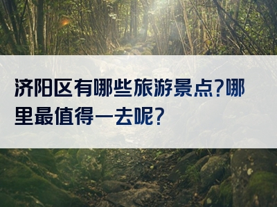 济阳区有哪些旅游景点？哪里最值得一去呢？