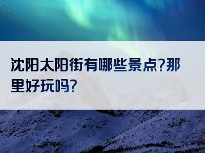 沈阳太阳街有哪些景点？那里好玩吗？