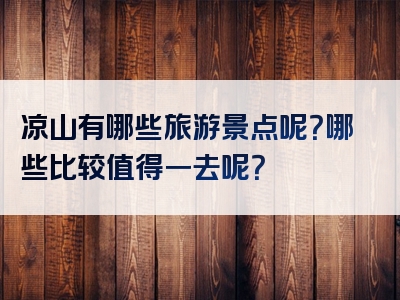 凉山有哪些旅游景点呢？哪些比较值得一去呢？