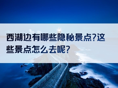 西湖边有哪些隐秘景点？这些景点怎么去呢？