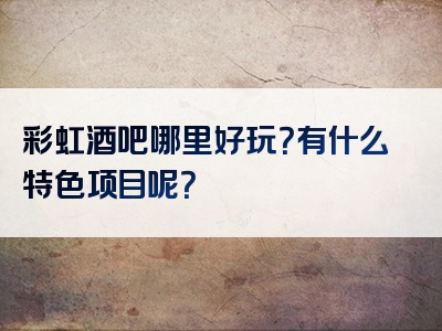 彩虹酒吧哪里好玩？有什么特色项目呢？