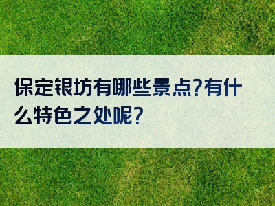 保定银坊有哪些景点？有什么特色之处呢？
