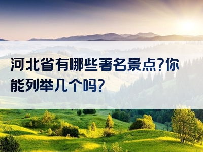 河北省有哪些著名景点？你能列举几个吗？