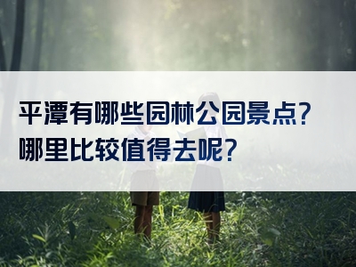 平潭有哪些园林公园景点？哪里比较值得去呢？