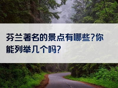 芬兰著名的景点有哪些？你能列举几个吗？