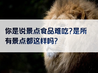 你是说景点食品难吃？是所有景点都这样吗？