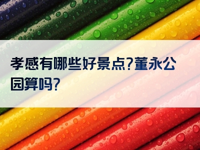 孝感有哪些好景点？董永公园算吗？