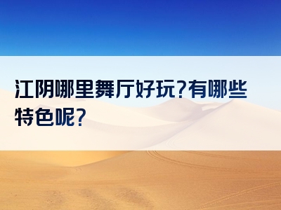 江阴哪里舞厅好玩？有哪些特色呢？