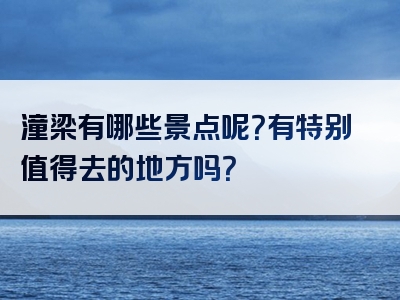 潼梁有哪些景点呢？有特别值得去的地方吗？