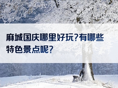 麻城国庆哪里好玩？有哪些特色景点呢？
