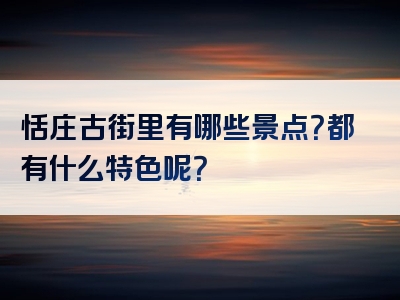 恬庄古街里有哪些景点？都有什么特色呢？