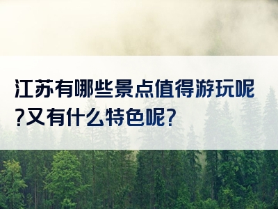 江苏有哪些景点值得游玩呢？又有什么特色呢？